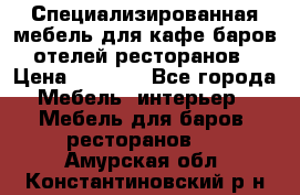 Специализированная мебель для кафе,баров,отелей,ресторанов › Цена ­ 5 000 - Все города Мебель, интерьер » Мебель для баров, ресторанов   . Амурская обл.,Константиновский р-н